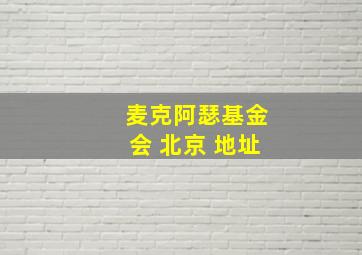 麦克阿瑟基金会 北京 地址